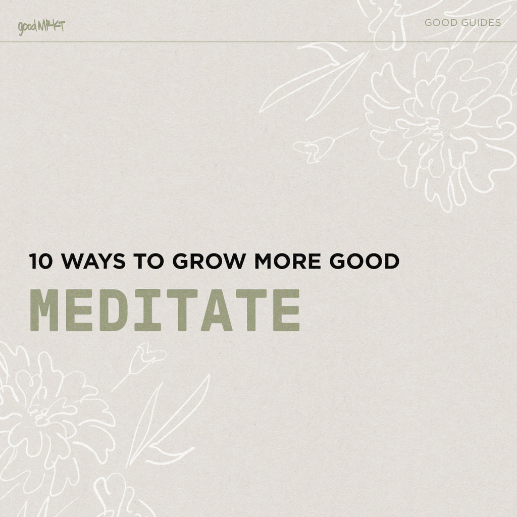 GROW MORE GOOD #6: MEDITATE