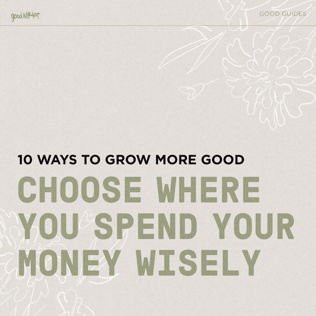 GROW MORE GOOD #1: CHOSE WHERE YOU SPEND YOUR MONEY WISELY