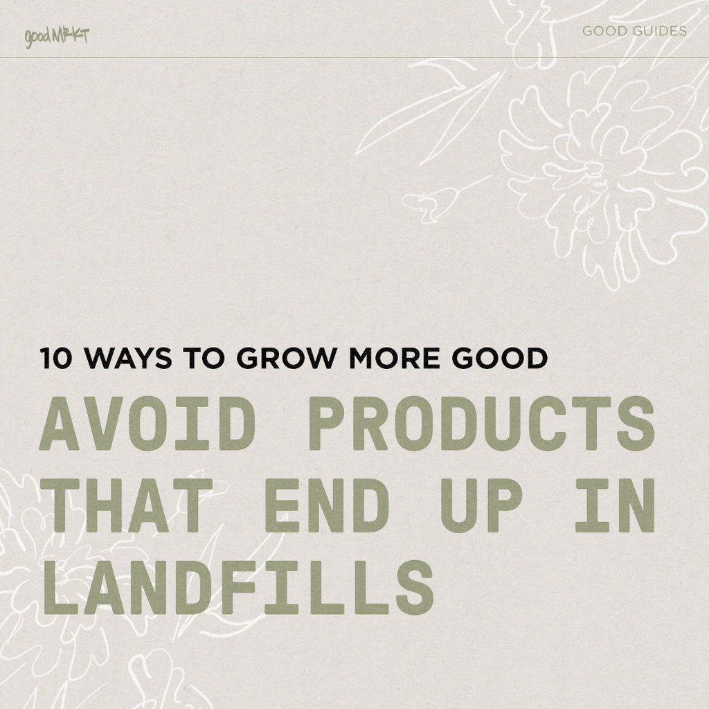 GROW MORE GOOD #4: AVOID PRODUCTS THAT END UP IN LANDFILLS
