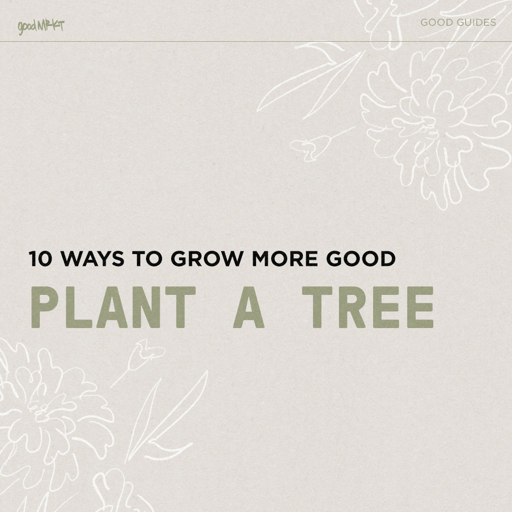 GROW MORE GOOD #7: PLANT A TREE