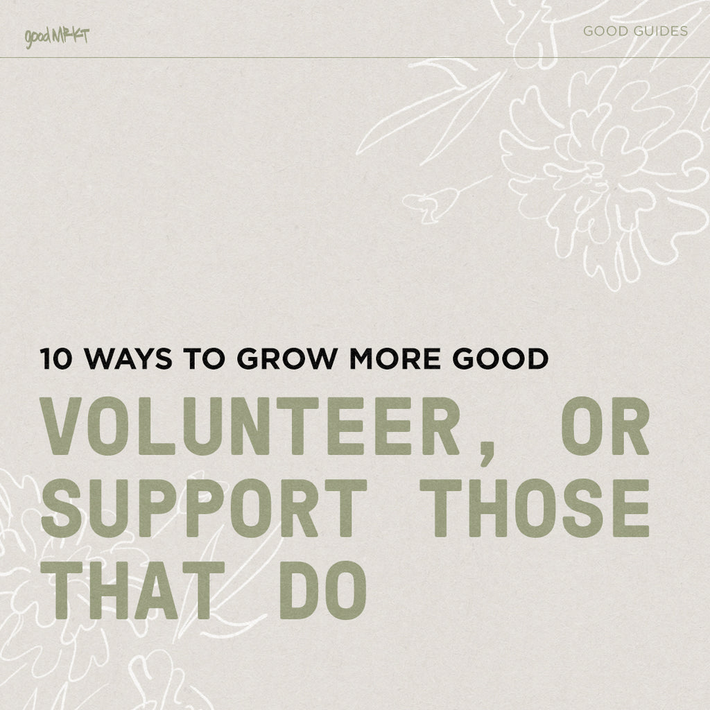 GROW MORE GOOD #8: VOLUNTEER (OR SUPPORT THOSE THAT DO)