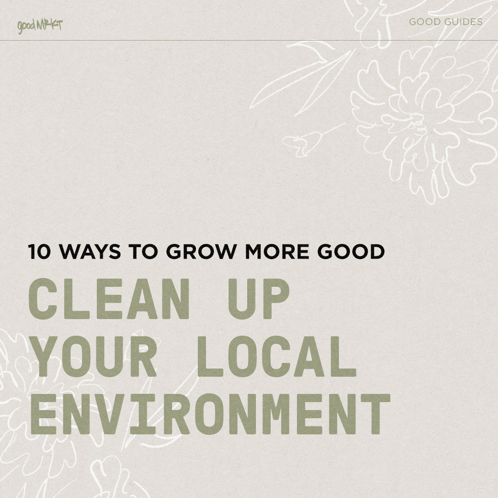 GROW MORE GOOD #9: CLEAN UP YOUR LOCAL ENVIRONMENT