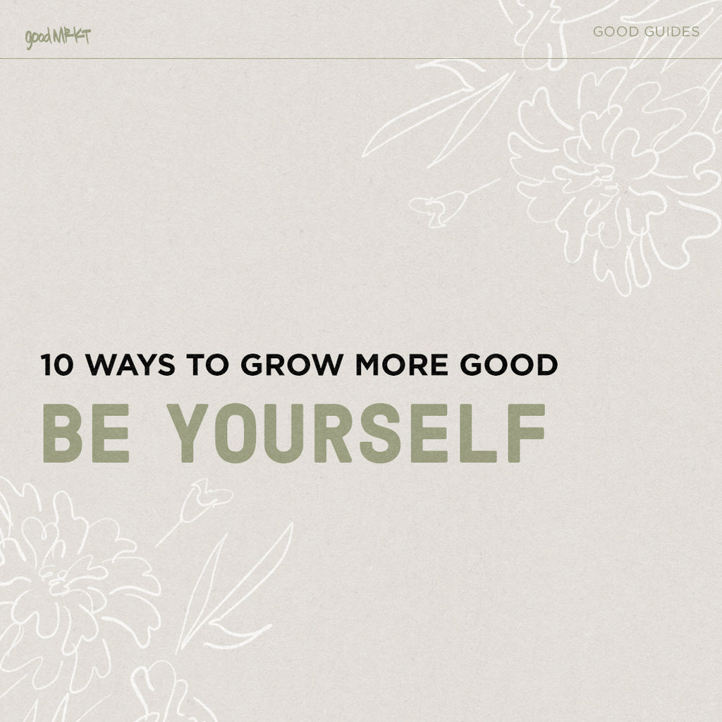 GROW MORE GOOD #10: BE YOURSELF